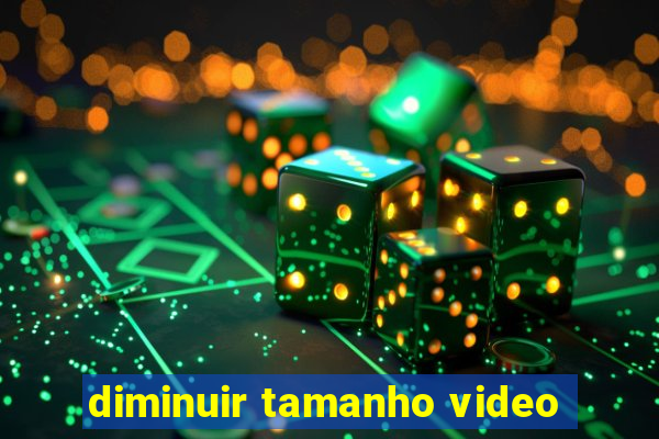 diminuir tamanho video